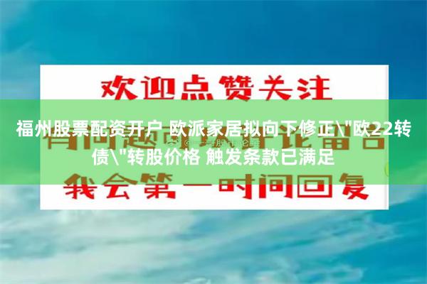 福州股票配资开户 欧派家居拟向下修正