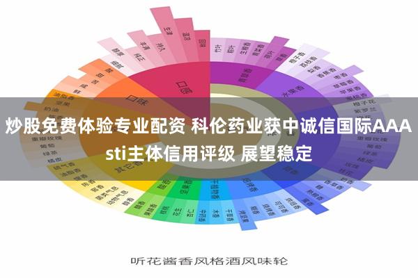 炒股免费体验专业配资 科伦药业获中诚信国际AAAsti主体信用评级 展望稳定