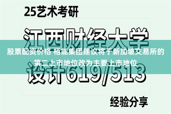 股票配资价格 栢能集团建议将于新加坡交易所的第二上市地位改为主要上市地位