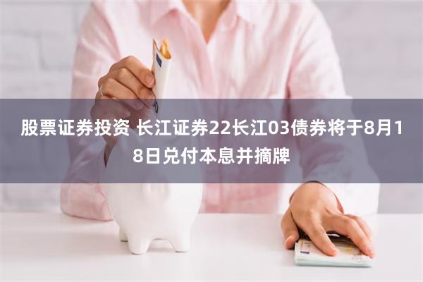 股票证券投资 长江证券22长江03债券将于8月18日兑付本息并摘牌