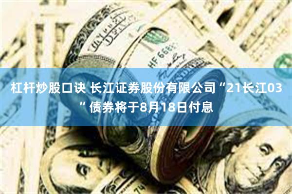 杠杆炒股口诀 长江证券股份有限公司“21长江03”债券将于8月18日付息