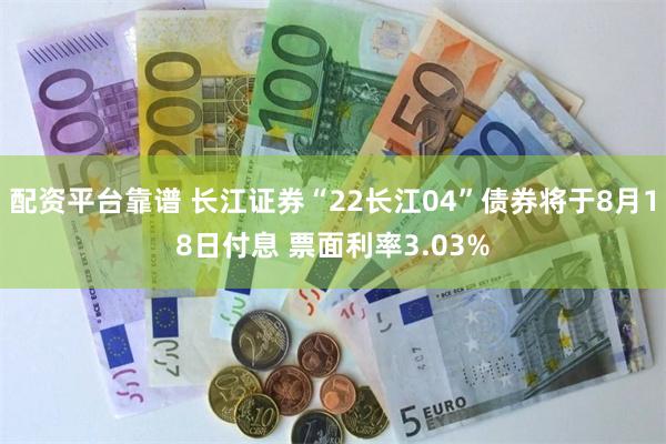 配资平台靠谱 长江证券“22长江04”债券将于8月18日付息 票面利率3.03%