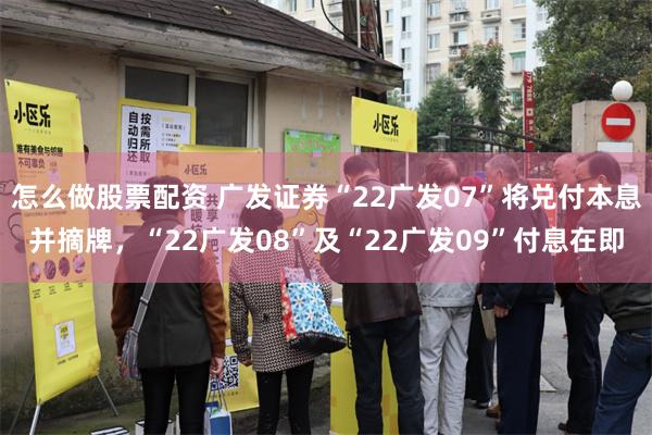 怎么做股票配资 广发证券“22广发07”将兑付本息并摘牌，“22广发08”及“22广发09”付息在即
