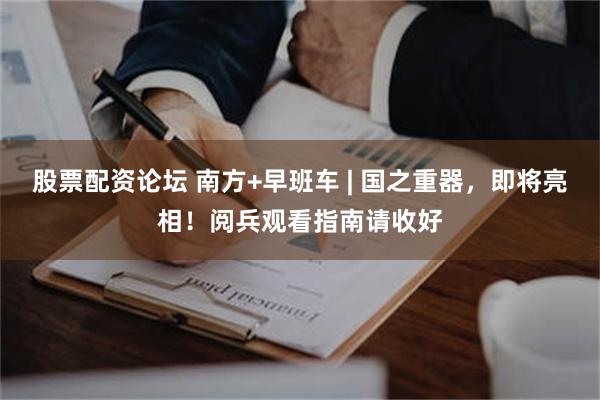 股票配资论坛 南方+早班车 | 国之重器，即将亮相！阅兵观看指南请收好