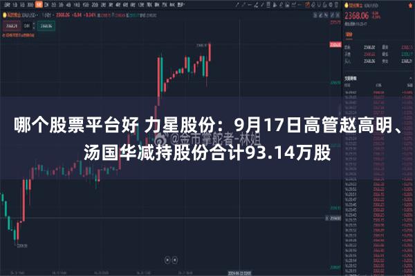 哪个股票平台好 力星股份：9月17日高管赵高明、汤国华减持股份合计93.14万股