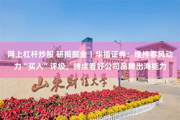 网上杠杆炒股 研报掘金丨华福证券：维持春风动力“买入”评级，持续看好公司品牌出海能力