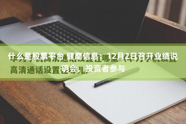 什么是股票平台 健麾信息：12月2日召开业绩说明会，投资者参与