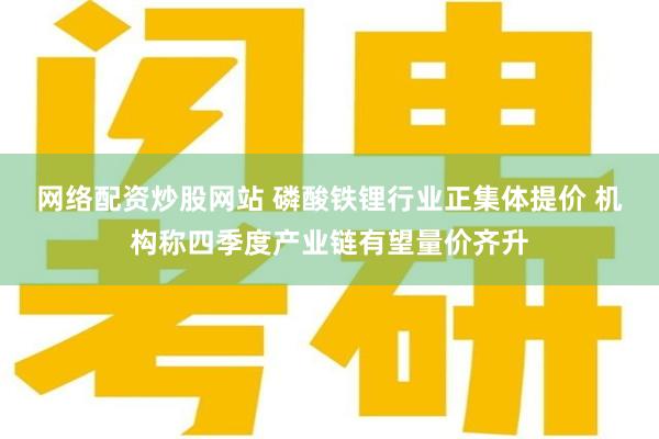 网络配资炒股网站 磷酸铁锂行业正集体提价 机构称四季度产业链有望量价齐升