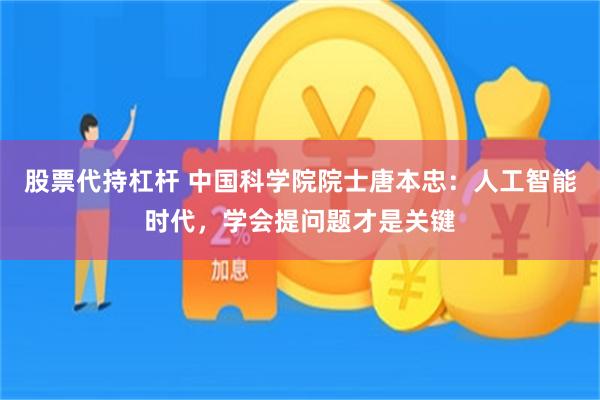 股票代持杠杆 中国科学院院士唐本忠：人工智能时代，学会提问题才是关键