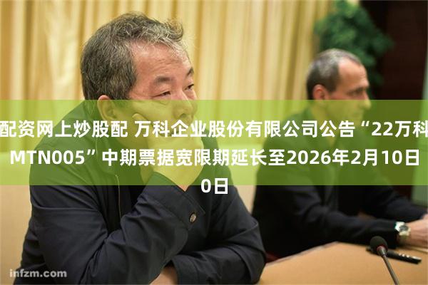 配资网上炒股配 万科企业股份有限公司公告“22万科MTN005”中期票据宽限期延长至2026年2月10日