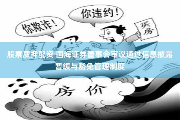 股票质押配资 国海证券董事会审议通过信息披露暂缓与豁免管理制度