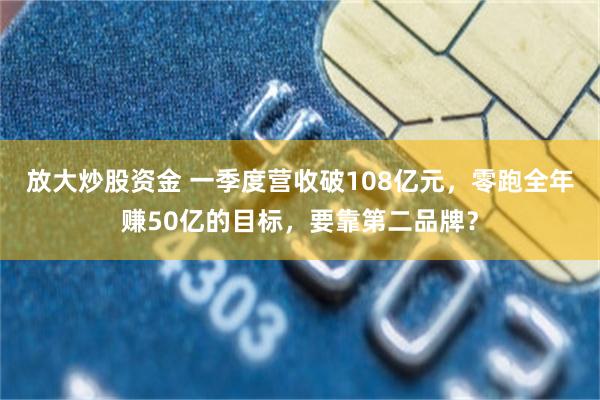 放大炒股资金 一季度营收破108亿元,零跑全年赚50亿的目标,要靠第二品牌?
