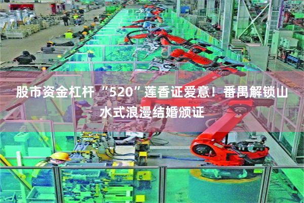 股市资金杠杆 “520”莲香证爱意！番禺解锁山水式浪漫结婚颁证