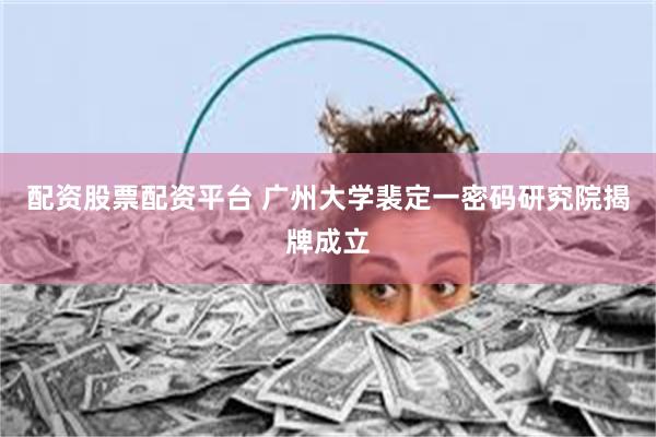 配资股票配资平台 广州大学裴定一密码研究院揭牌成立
