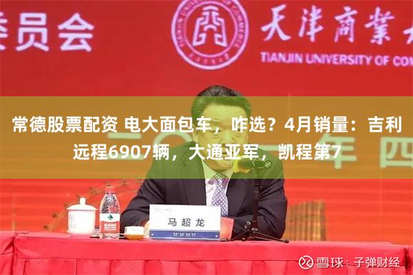 常德股票配资 电大面包车，咋选？4月销量：吉利远程6907辆，大通亚军，凯程第7