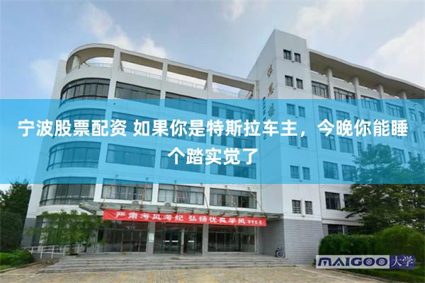 宁波股票配资 如果你是特斯拉车主,今晚你能睡个踏实觉了