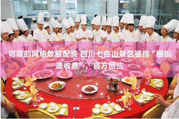 可靠的网络炒股配资 四川七曲山景区被指“圈国道收费”，官方回应