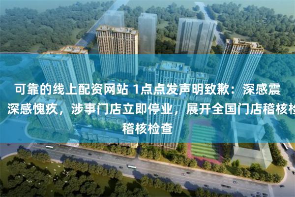 可靠的线上配资网站 1点点发声明致歉：深感震惊，深感愧疚，涉事门店立即停业，展开全国门店稽核检查