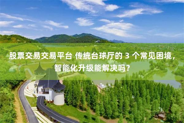 股票交易交易平台 传统台球厅的 3 个常见困境，智能化升级能解决吗？