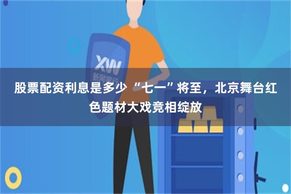 股票配资利息是多少 “七一”将至，北京舞台红色题材大戏竞相绽放