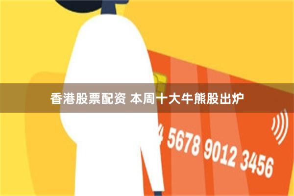 香港股票配资 本周十大牛熊股出炉