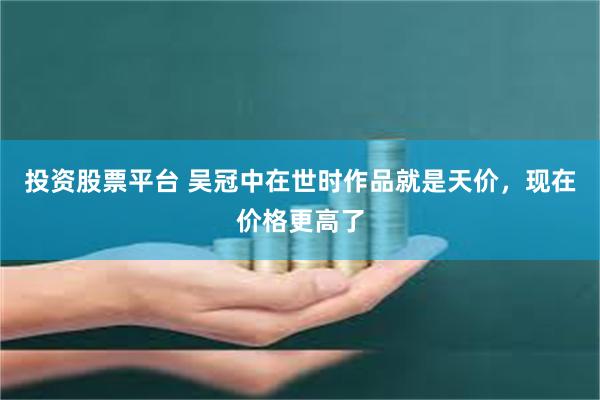 投资股票平台 吴冠中在世时作品就是天价,现在价格更高了