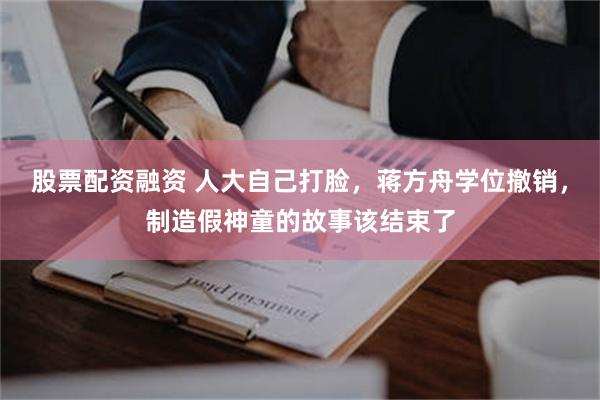 股票配资融资 人大自己打脸，蒋方舟学位撤销，制造假神童的故事该结束了
