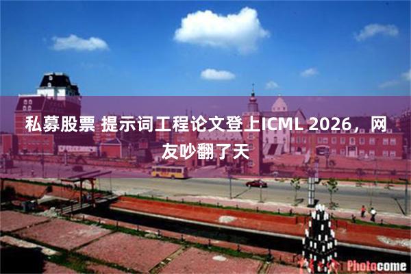 私募股票 提示词工程论文登上ICML 2026，网友吵翻了天