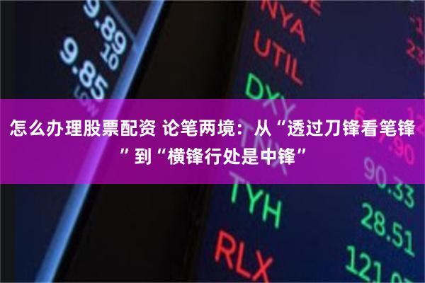 怎么办理股票配资 论笔两境：从“透过刀锋看笔锋”到“横锋行处是中锋”