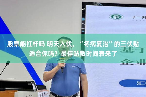 股票能杠杆吗 明天入伏，“冬病夏治”的三伏贴适合你吗？最佳贴敷时间表来了