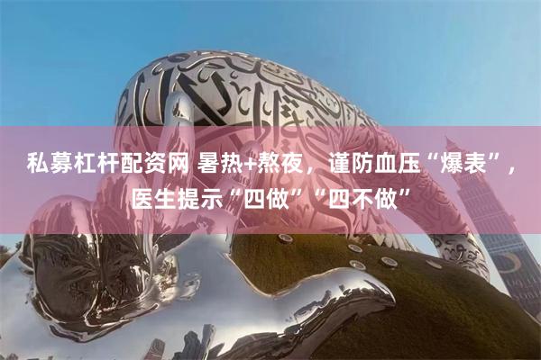 私募杠杆配资网 暑热+熬夜，谨防血压“爆表”，医生提示“四做”“四不做”