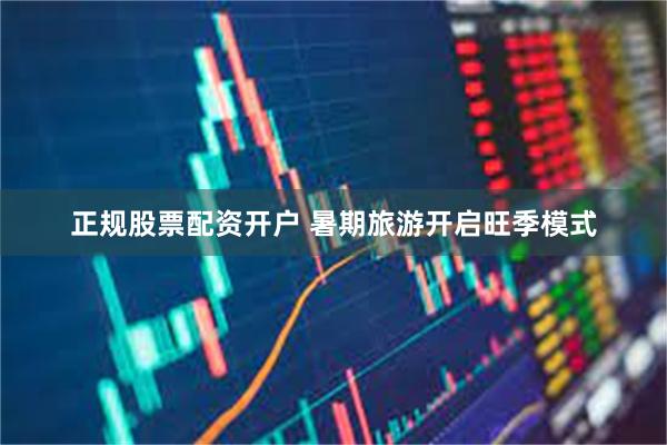 正规股票配资开户 暑期旅游开启旺季模式