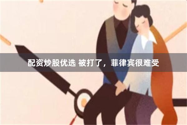 配资炒股优选 被打了，菲律宾很难受