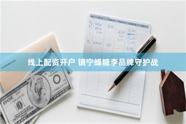 线上配资开户 镇宁蜂糖李品牌守护战
