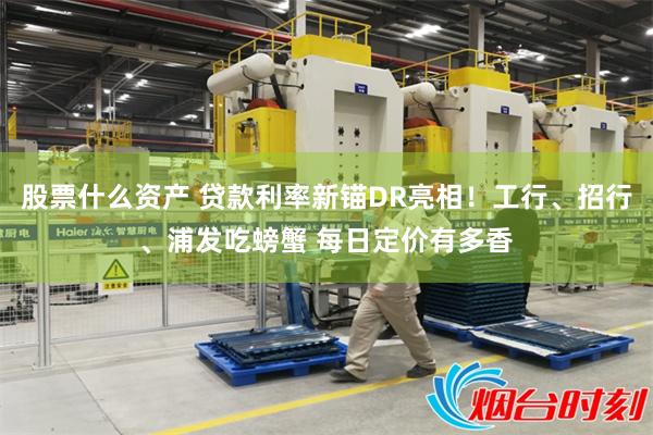股票什么资产 贷款利率新锚DR亮相！工行、招行、浦发吃螃蟹 每日定价有多香