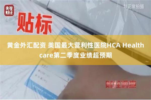黄金外汇配资 美国最大营利性医院HCA Healthcare第二季度业绩超预期