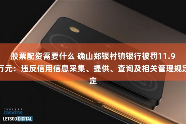 股票配资需要什么 确山郑银村镇银行被罚11.9万元：违反信用信息采集、提供、查询及相关管理规定
