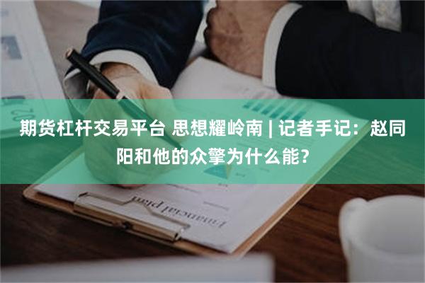 期货杠杆交易平台 思想耀岭南 | 记者手记：赵同阳和他的众擎为什么能？