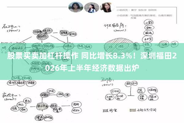 股票买卖加杠杆操作 同比增长8.3%！深圳福田2026年上半年经济数据出炉