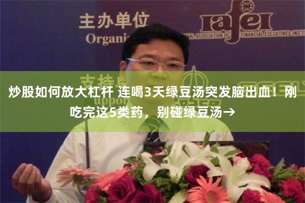 炒股如何放大杠杆 连喝3天绿豆汤突发脑出血！刚吃完这5类药，别碰绿豆汤→