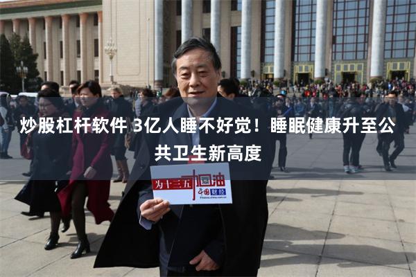炒股杠杆软件 3亿人睡不好觉！睡眠健康升至公共卫生新高度