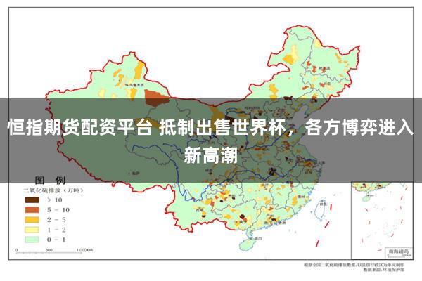恒指期货配资平台 抵制出售世界杯，各方博弈进入新高潮﻿