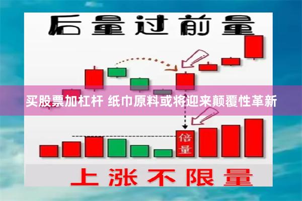 买股票加杠杆 纸巾原料或将迎来颠覆性革新