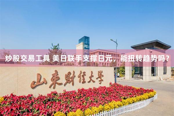炒股交易工具 美日联手支撑日元，能扭转趋势吗？