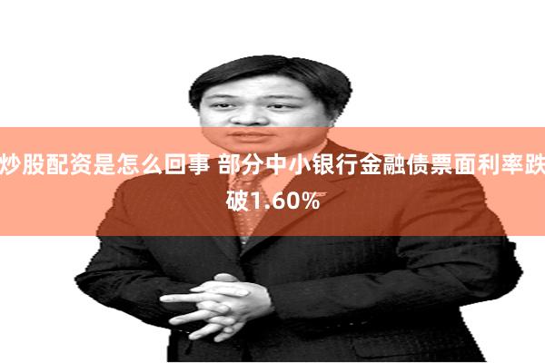 炒股配资是怎么回事 部分中小银行金融债票面利率跌破1.60%