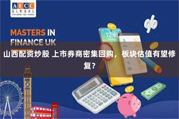 山西配资炒股 上市券商密集回购，板块估值有望修复？