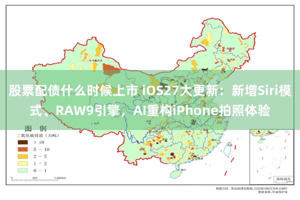 股票配债什么时候上市 iOS27大更新：新增Siri模式、RAW9引擎，AI重构iPhone拍照体验