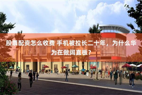 股票配资怎么收费 手机被拉长二十年，为什么华为在做阔直板？