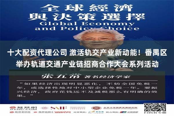 十大配资代理公司 激活轨交产业新动能!番禺区举办轨道交通产业链招商合作大会系列活动