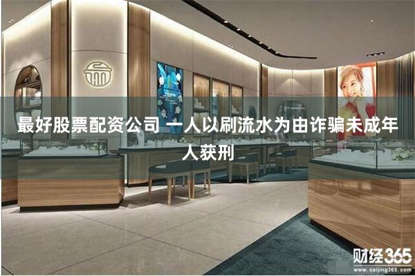 最好股票配资公司 一人以刷流水为由诈骗未成年人获刑